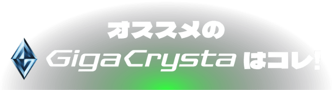 オススメのGigaCrystaはコレ!