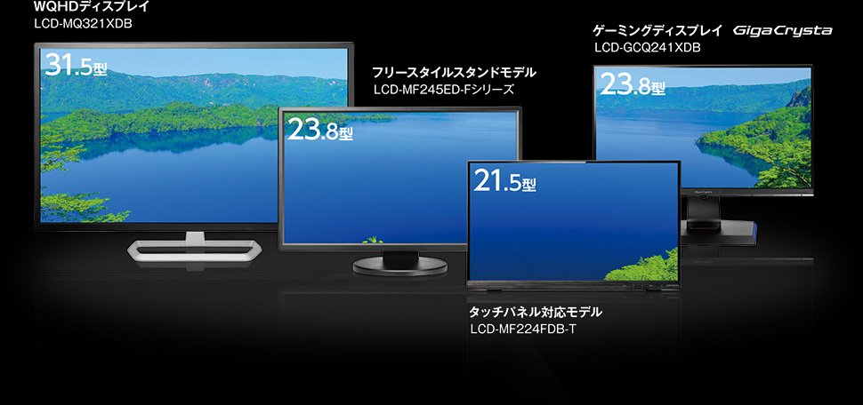 WQHDディスプレイ LCD-MQ321XDB / フリースタイルスタンドモデル LCD-MF245ED-Fシリーズ / ゲーミングディスプレイ LCD-GCQ241XDB / タッチパネル対応モデル LCD-MF224FDB-T