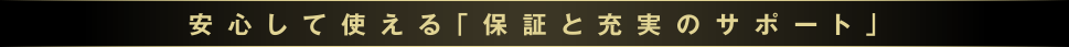 安心して使える「保証と充実のサポート」