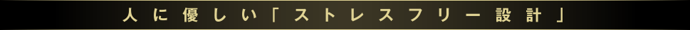 人に優しい「ストレスフリー設計」