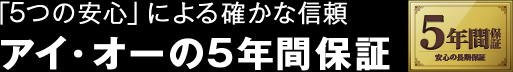 「5つの安心 」による確かな信頼 アイ・オーの5年間保証