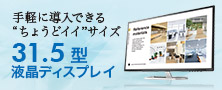 手軽に導入できる“ちょうどイイ”サイズ　31.5型液晶ディスプレイ