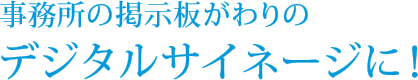 事務所の掲示板がわりのデジタルサイネージに！