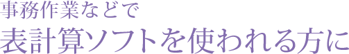 事務作業などで表計算ソフトを使われる方に