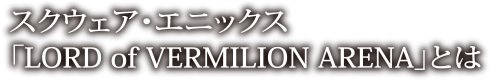 スクウェア・エニックス「LORD of VERMILION ARENA」とは