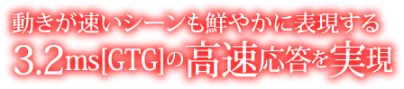 動きが速いシーンも鮮やかに表現する3.2ms[GTG]の高速応答を実現