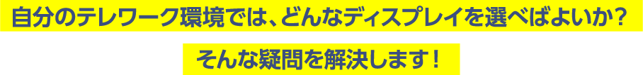 自分のテレワーク環境では、どんなディスプレイを選べばよいか？そんな疑問を解決します！