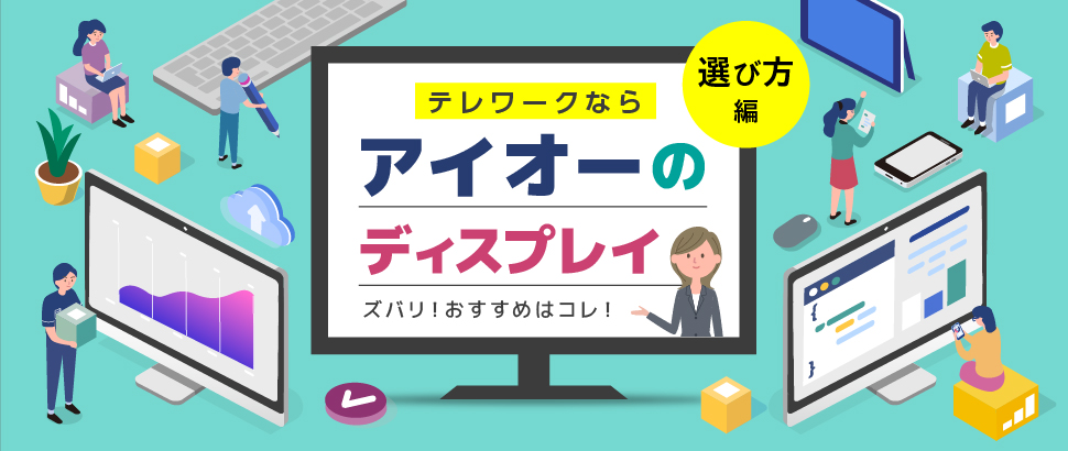 テレワークなら、アイオーのディスプレイ「選び方編」
