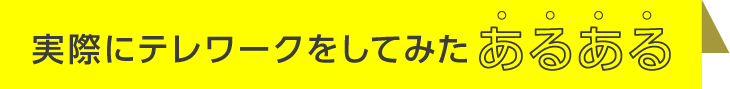 実際にテレワークをしてみたあるある