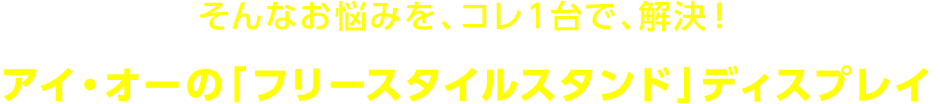 そんなお悩みを、コレ１台で、解決！アイ・オーの「フリースタイルスタンド」ディスプレイ