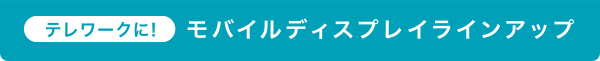 テレワークに!　モバイルディスプレイラインアップ