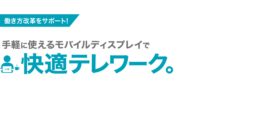 手軽に使えるモバイルディスプレイで快適テレワーク。