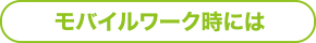 モバイルワーク時には