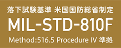 米国国防総省の軍事品に採用する性能試験（MIL-STD）と同等の122cmからの高さからの落下試験に合格