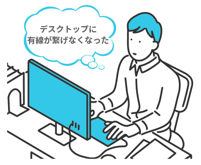 デスクトップに有線が繋げなくなった