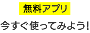 無料アプリ 今すぐ使ってみよう！