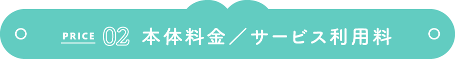 PRICE 02 本体料金/サービス利用料