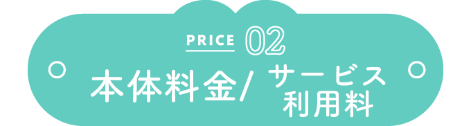 PRICE 02 本体料金/サービス利用料