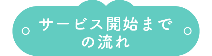 サービス開始までの流れ