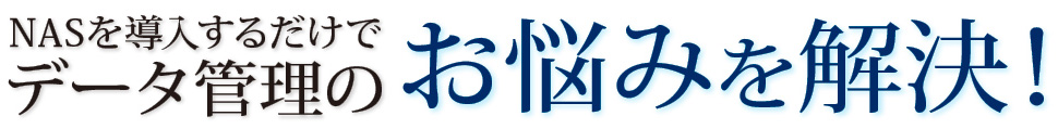 NASを導入するだけでデータ管理のお悩みを解決！