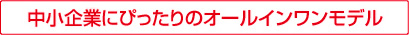 中小企業にぴったりのオールインワンモデル