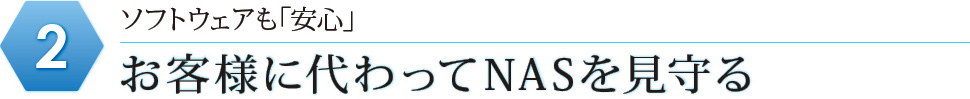 ソフトウェアも「安心」お客様に代わってNASを見守る