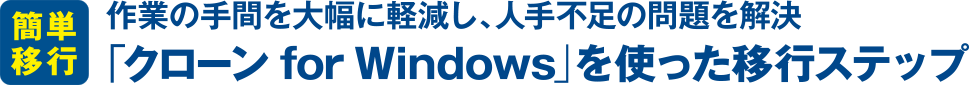 作業の手間を大幅に軽減し、人手不足の問題を解決「クローン for Windows」を使った移行ステップ