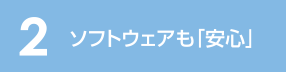 2 ソフトウェアも「安心」