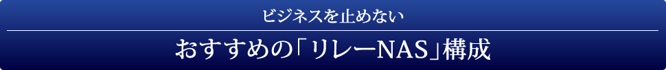 ビジネスを止めない おすすめの「リレーNAS」構成