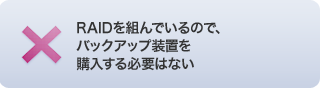 RAIDを組んでいるので、バックアップ装置を購入する必要はない