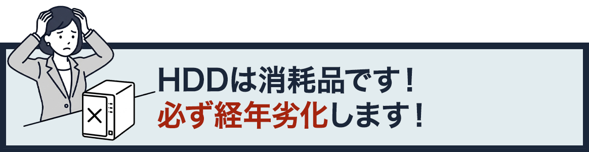 HDDは消耗品です！必ず経年劣化します！