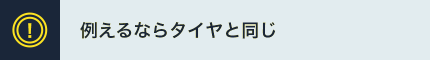 例えるならタイヤと同じ
