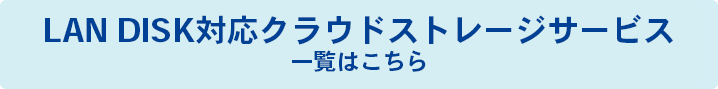 LAN DISKクラウドストレージサービス一覧はこちら