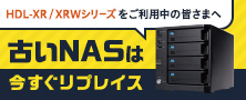 HDL-XR／XRWシリーズをご利用中の皆さま、今すぐNASのリプレイスを