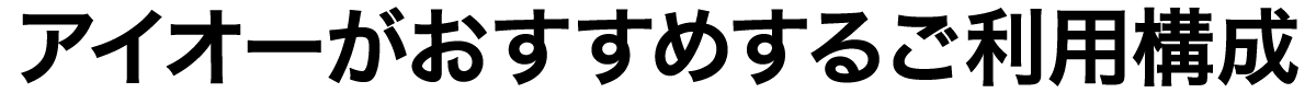 アイオーがおすすめするご利用構成