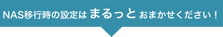 NAS移行時の設定はまるっとおまかせください！