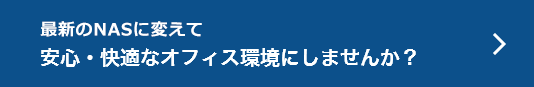 最新のNASに変えて 安心・快適なオフィス環境にしませんか？