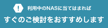 利用中のNASに当てはまれば すぐのご検討をおすすめします