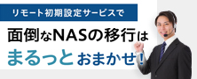 リモート初期設定サービスで 面倒なNASの移行はまるっとおまかせ！