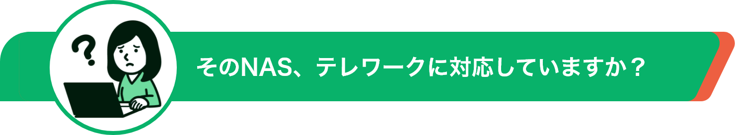 そのNAS、テレワークに対応していますか？