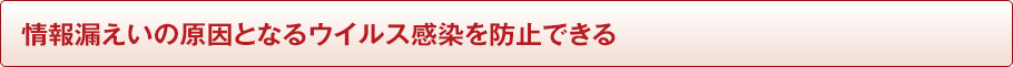 情報漏えいの原因となるウイルス感染を防止できる