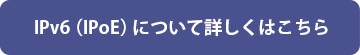 IPv6（IPoE）について詳しくはこちら