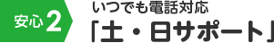 安心2 いつでも電話対応「土・日サポート」