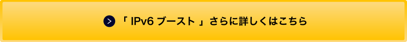 「IPv6 ブースト」さらに詳しくはこちら