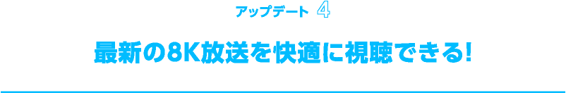 最新の8K放送を快適に視聴できる！