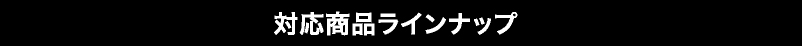 対応商品ラインナップ