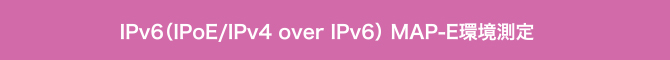 IPv6（IPoE/IPv4 over IPv6） MAP-E環境測定