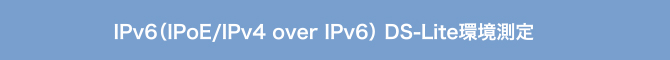 IPv6（IPoE/IPv4 over IPv6） DS-Lite環境測定