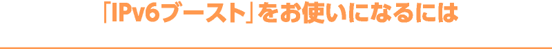 「IPv6ブースト」をお使いになるには