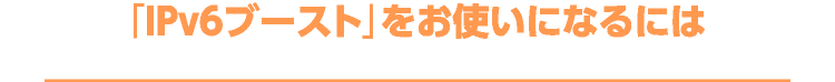 「IPv6ブースト」をお使いになるには